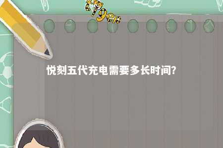 悦刻五代充电需要多长时间？ 